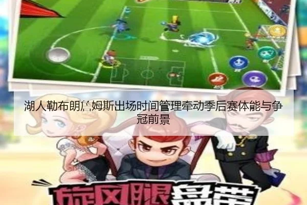 湖人勒布朗詹姆斯出场时间管理牵动季后赛体能与争冠前景
