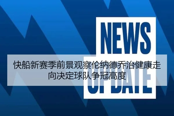 快船新赛季前景观察伦纳德乔治健康走向决定球队争冠高度